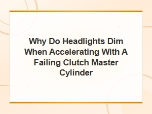 Why Do Headlights Dim When Accelerating with a Failing Clutch Master Cylinder