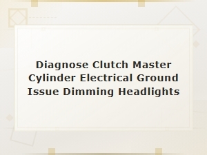 Diagnosing Clutch Master Cylinder Electrical Ground Issues Causing Headlight Dimming