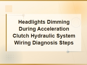 Headlights Dimming During Acceleration: Clutch Hydraulic System Wiring Diagnosis