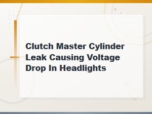 Clutch Master Cylinder Leak and Headlight Dimming