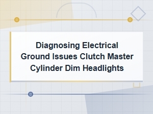 Diagnosing Electrical Ground Issues: Clutch Master Cylinder and Dim Headlights